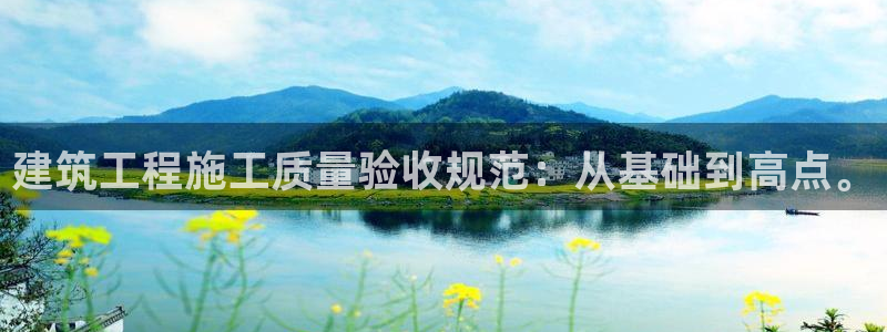 新航娱乐公司怎么样啊：建筑工程施工质量验收规范：从基础到高点。