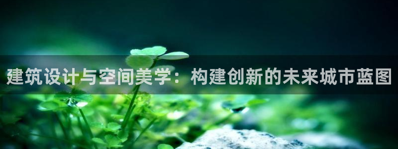 开启娱乐新航线：建筑设计与空间美学：构建创新的未来城市蓝图