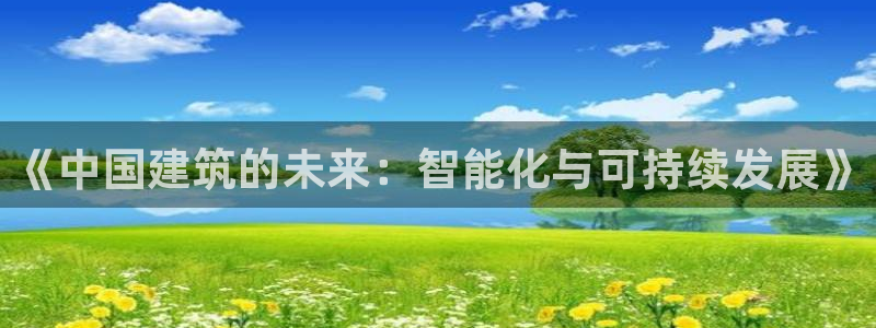 新航娱乐公司艺人招聘：《中国建筑的未来：智能化与可持续发展》