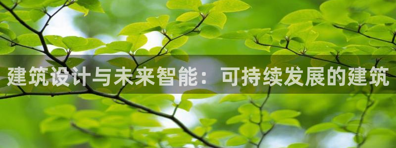 新航娱乐主管是谁：建筑设计与未来智能：可持续发展的建筑