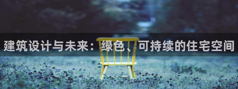 新航娱乐平台注册：建筑设计与未来：绿色、可持续的住宅空间