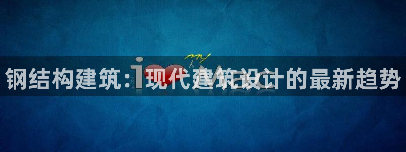 新航娱乐公司地址在哪里：钢结构建筑：现代建筑设计的最新趋势