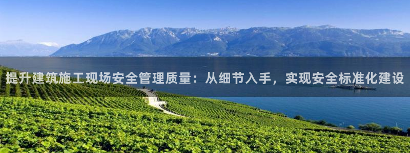新航娱乐app下载地址：提升建筑施工现场安全管理质量：从细节入手，实现安全标准化建设