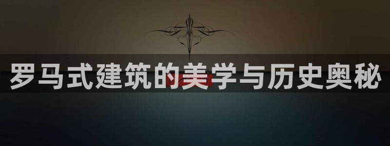 新航娱乐的创始人简介：罗马式建筑的美学与历史奥秘