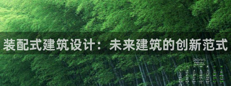 新航娱乐属于什么档次：装配式建筑设计：未来建筑的创新范式