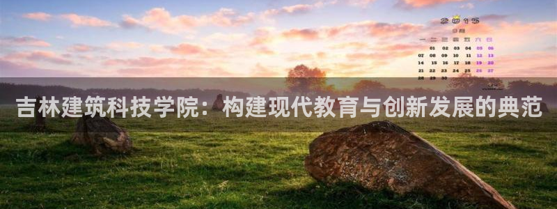新航娱乐的最新动态报道：吉林建筑科技学院：构建现代教育与创新发展的典范